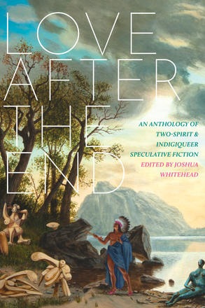 Love after the End - An Anthology of Two-Spirit and Indigiqueer Speculative Fiction